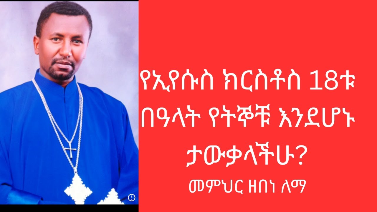 የአምላካችን ኢየሱስ ክርስቶስ 18ቱ በዓላት የትኞቹ እንደሆኑ ታውቃላችሁ? መምህር ዘበነ ለማ