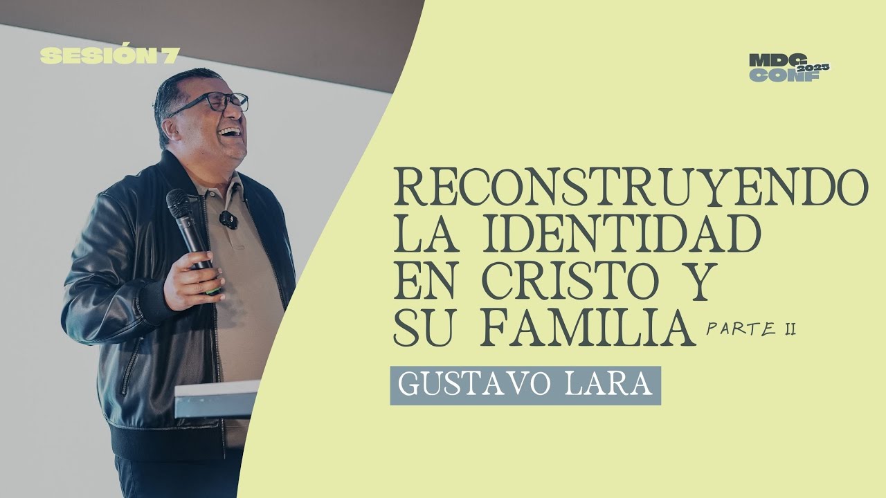 Reconstruyendo la identidad en Cristo y Su familia parte II- Sesión 7 - Gustavo Lara