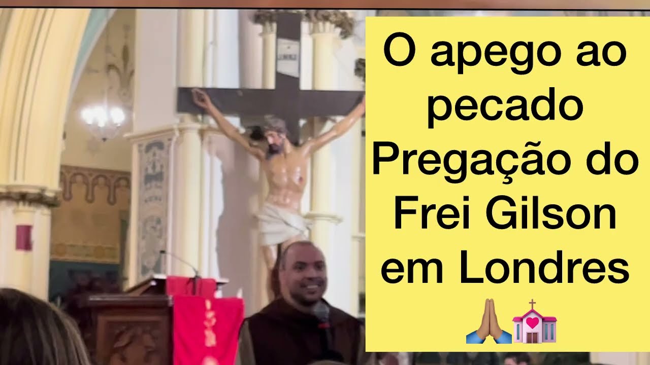 O apego ao pecado - Pregação do Frei Gilson em Londres 