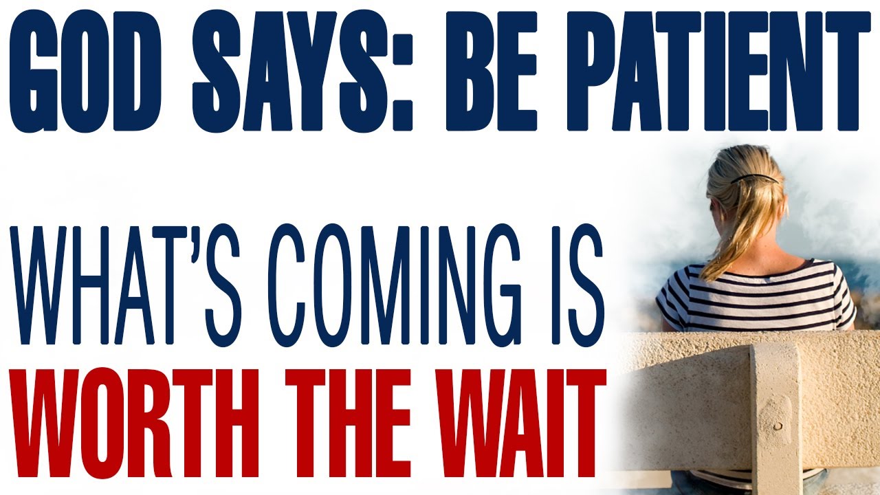 GOD SAYS: BE PATIENT, WHAT&rsquo;S COMING IS WORTH THE WAIT - CHRISTIAN MOTIVATION