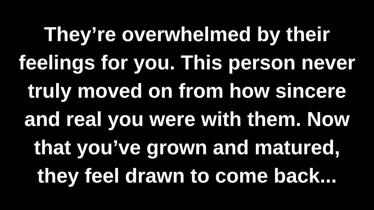 They’re overwhelmed by their feelings for you. This person never truly moved on from how sincere...