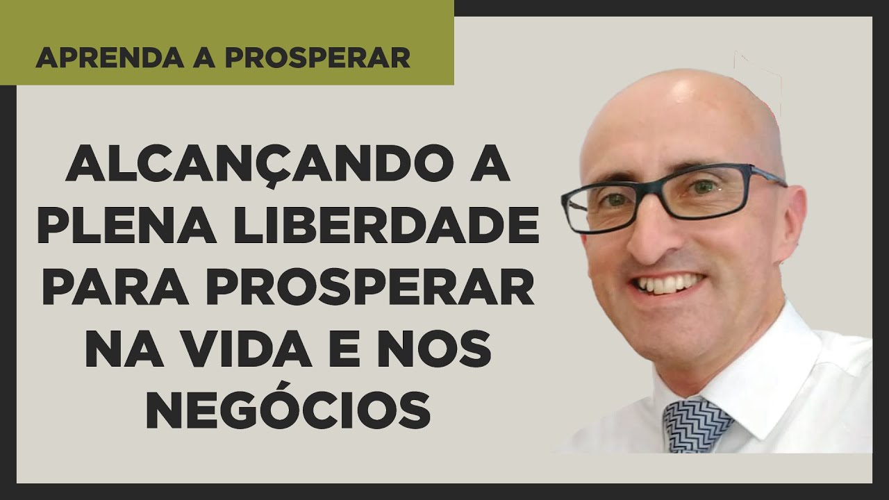 Alcançando a Plena Liberdade para Prosperar na Vida e nos Negócios - Aprenda a Prosperar
