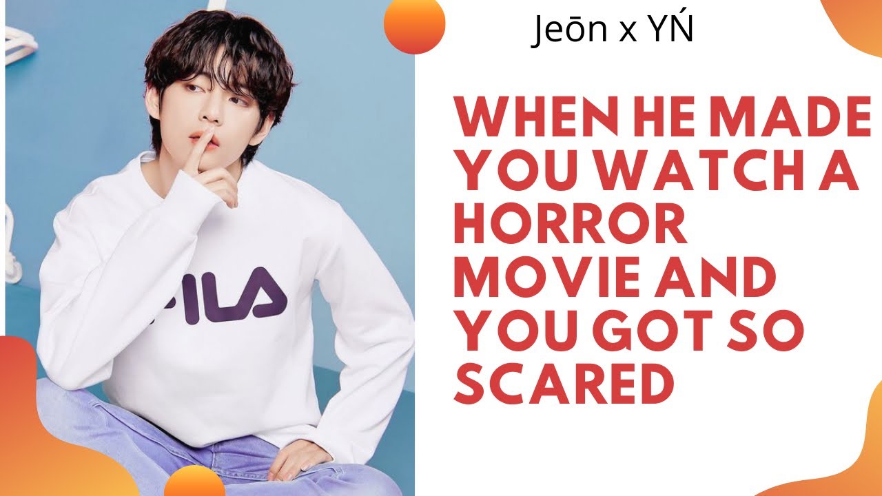 When he made you watch a horror movie and you got scared