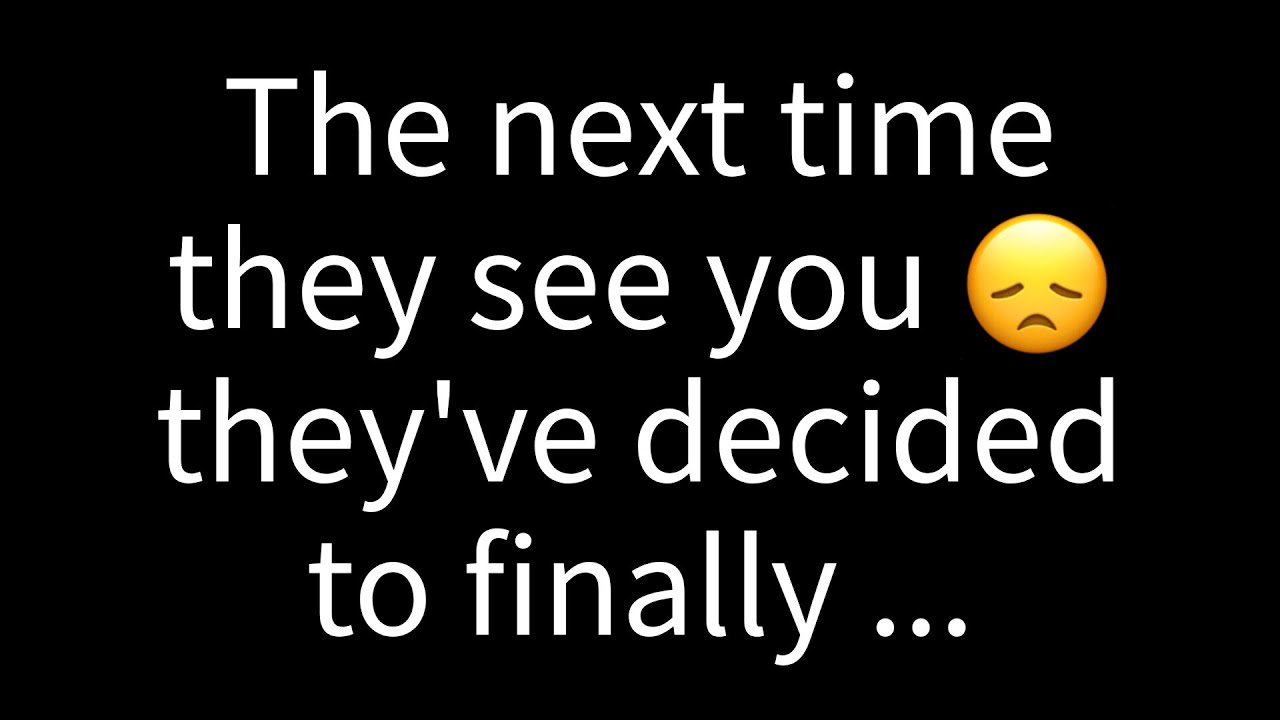 💌 The next time they encounter you, they've resolved to finally...