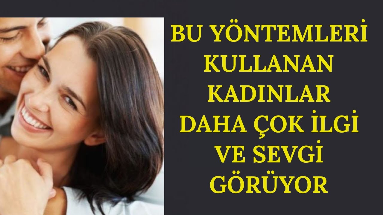 BU YÖNTEMLERİ KULLANAN KADINLAR DAHA ÇOK İLGİ VE SEVGİ GÖRÜYOR