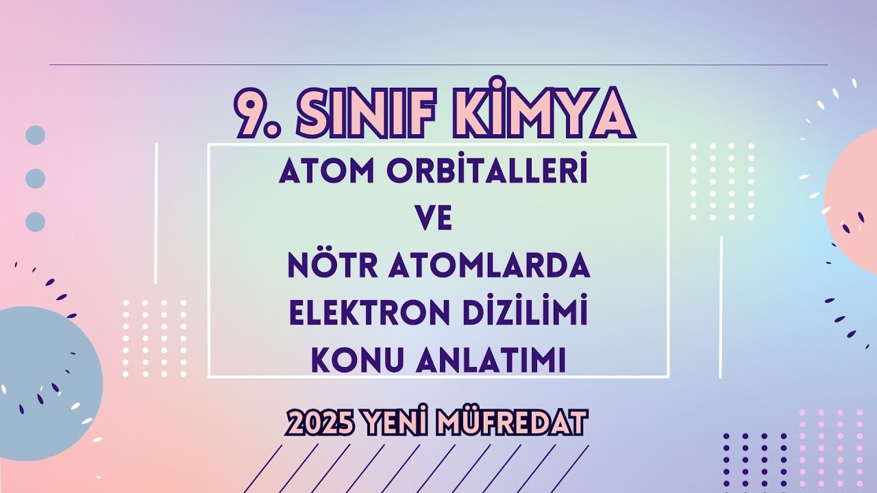 9. SINIF ATOM ORBİTALLERİ VE NÖTR ATOMLARDA ELEKTRON DİZİLİMİ KONU ANLATIMI(YENİ MÜFREDAT)