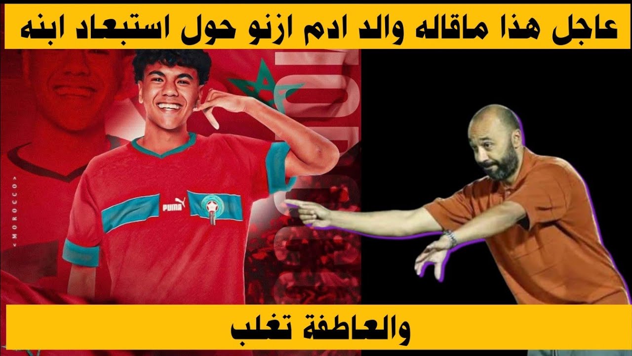 عاجل هذا ماقاله والد ادم ازنو حول استبعاد ابنه والعاطفة تغلب