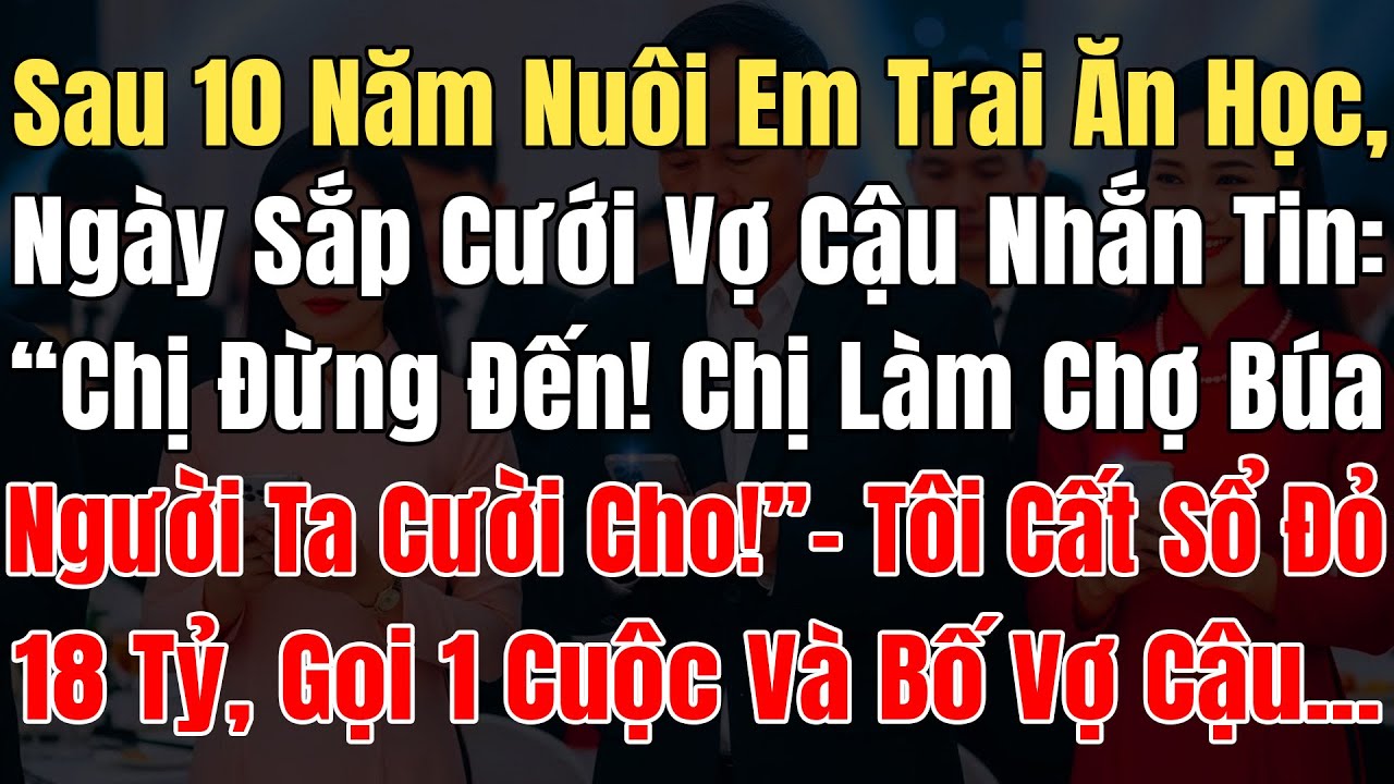 Sau 10N Nuôi Em Trai Ăn Học, Ngày Sắp Cưới Vợ Giàu Cậu Liền Nhắn: “Chị Đừng Đến! Nhà Họ Cười Cho!”..