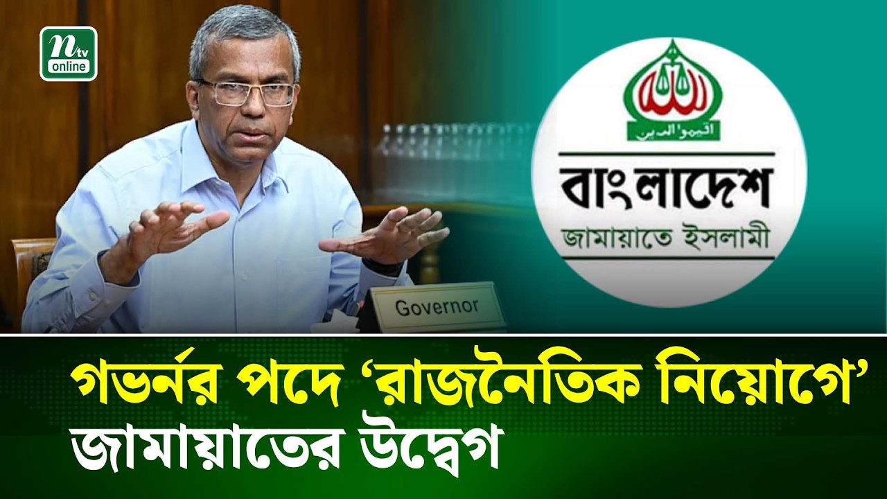 কেন্দ্রীয় ব্যাংকের গভর্নর পদে ‘রাজনৈতিক নিয়োগে’ জামায়াতের উদ্বেগ | NTV News