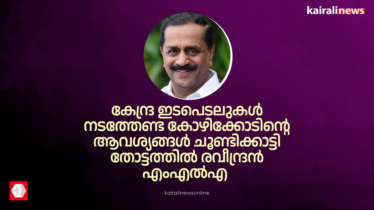 കോഴിക്കോടിന്റെ ആവശ്യങ്ങൾ ചൂണ്ടിക്കാട്ടി തോട്ടത്തിൽ രവീന്ദ്രൻ എംഎൽഎ | Thottathil Ravindran MLA