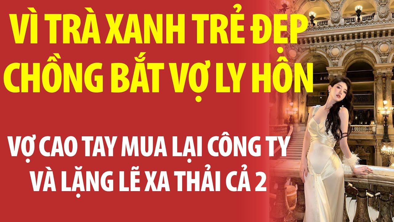 VÌ Trà xanh TRẺ ĐẸP CHỒNG bắt vợ LY HÔN ! Vợ Cao Tay Mua Lại Công Ty và Sa Thải Cả 2