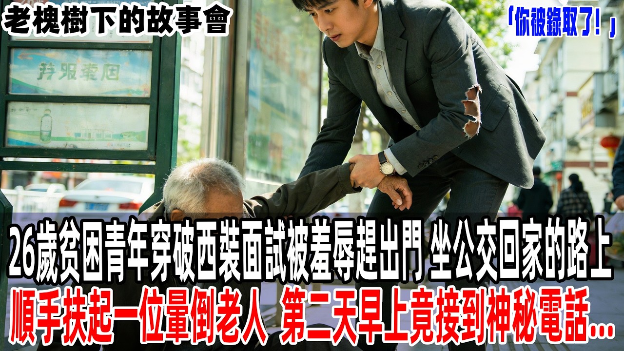 26歲贫困青年穿破西裝面試被羞辱趕出門，坐公交回家的路上順手扶起一位暈倒老人，第二天早上竟接到神秘電話：你被錄取了！【老槐樹下的故事會】#情感故事 #老年生活#故事分享 #故事#原創#爽文