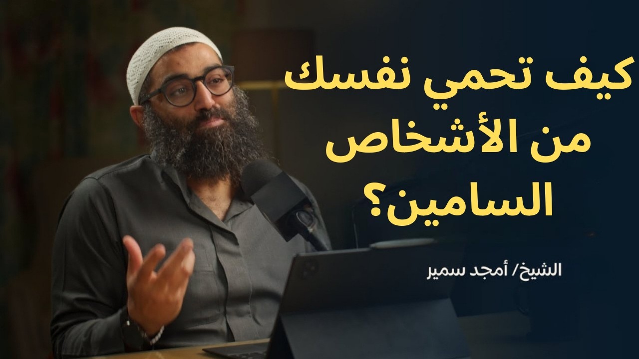 كيف تحمي نفسك من الأشخاص السامين؟||الشيخ أمجد سمير