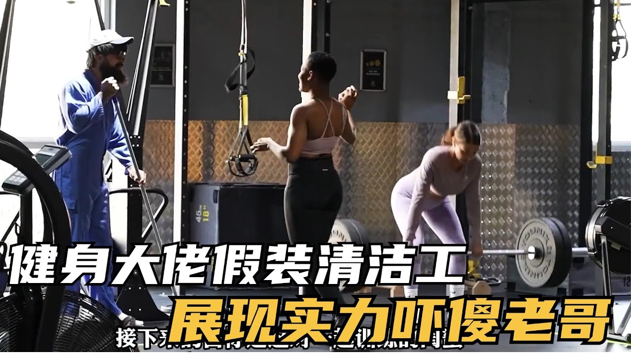 【合集】力量举大佬假扮清洁工，在健身房勾搭美女