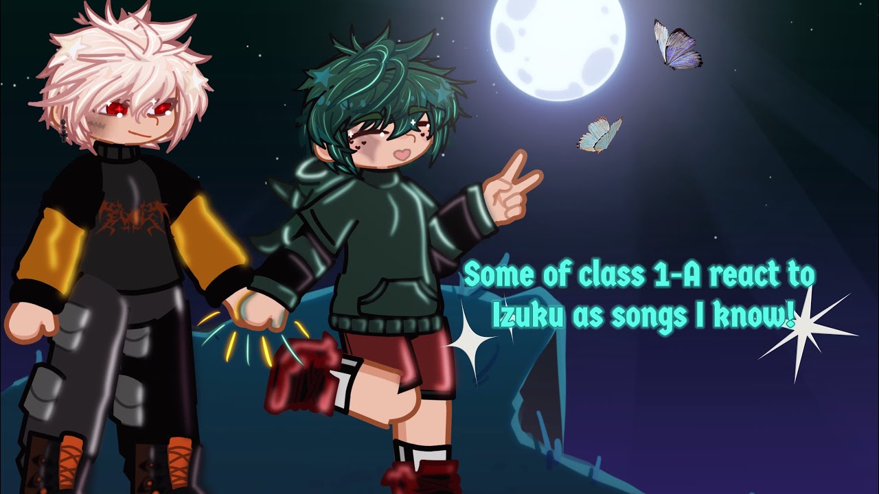 Some of class 1-A react to Izuku as songs I know! |MHA| totally random songs| 13+ ?| copyright(🤷&zwj;♀️)