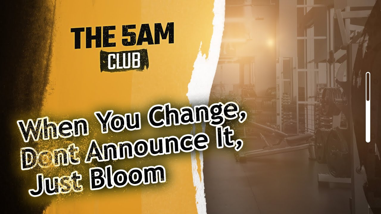 THE 5AM CLUB - WHEN YOU CHANGE DONT ANNOUNCE, JUST BLOOM | Vision, Focus. Grow, Evolve, Work On You