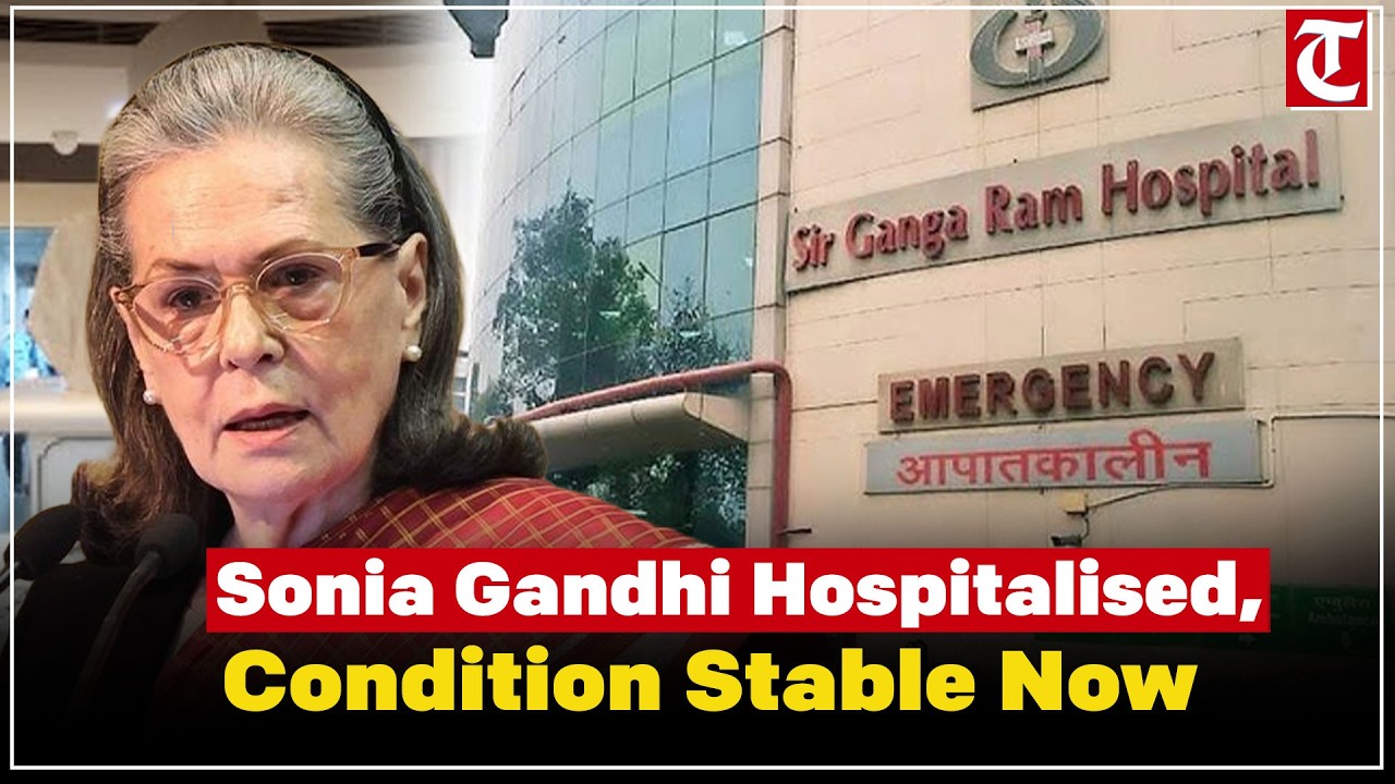 Sonia Gandhi admitted to Sir Ganga Ram Hospital; condition stable, under observation