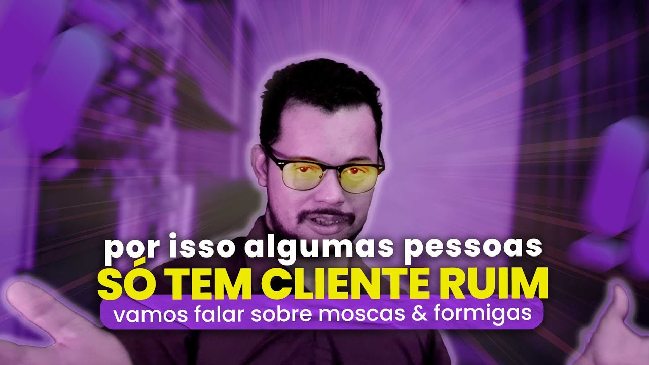 É por isso que muita gente só tem cliente ruim