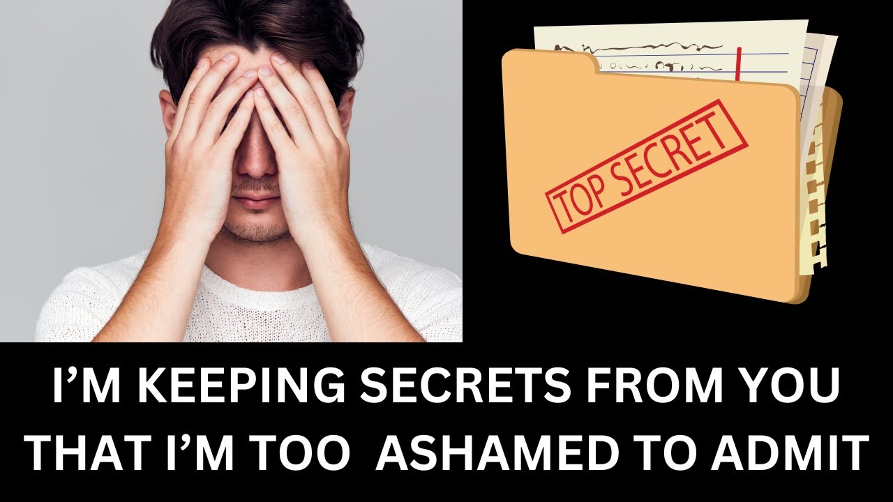 I'M KEEPING SECRETS FROM YOU THAT I'M TOO ASHAMED TO ADMIT...
