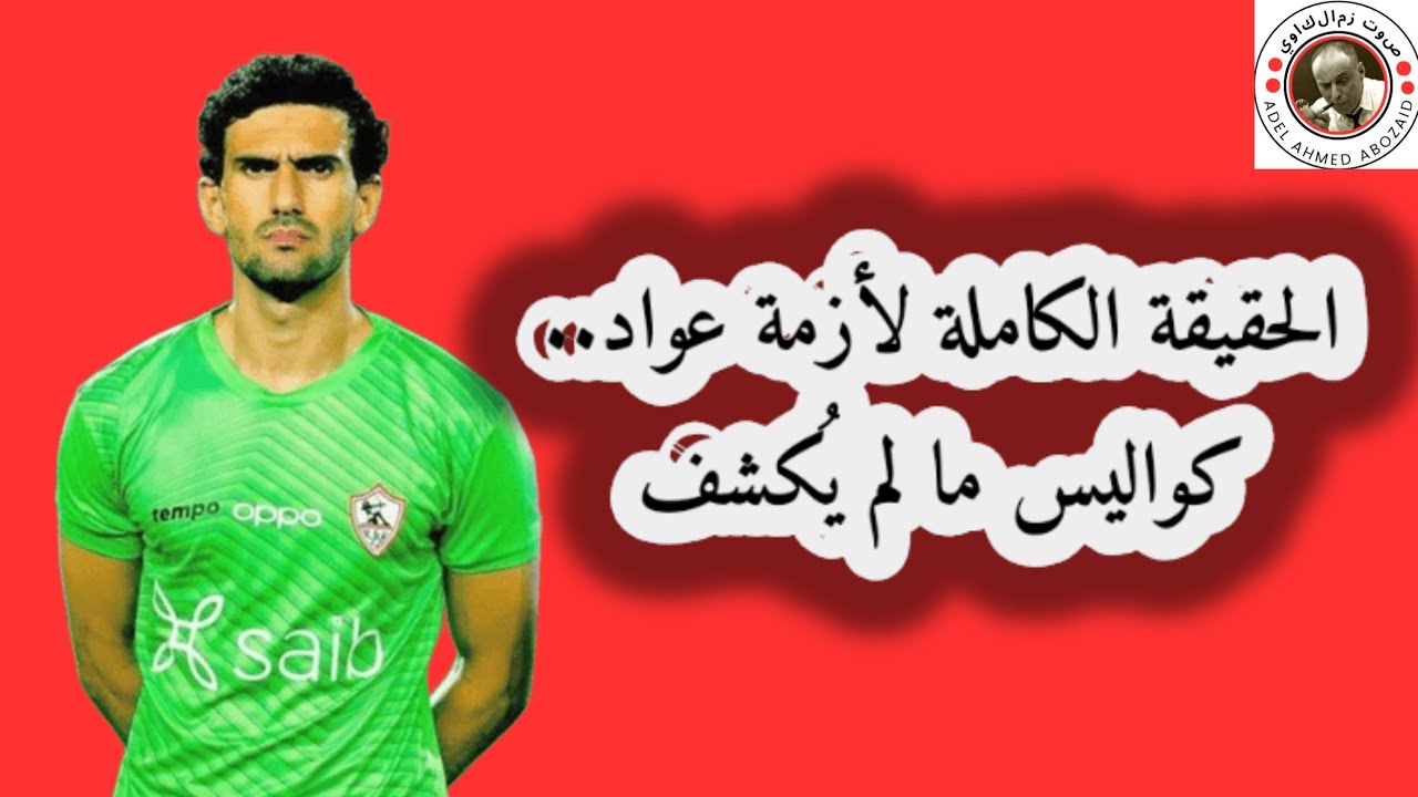 الحقيقة الكاملة لأزمة عواد.. كواليس ما لم يُكشف