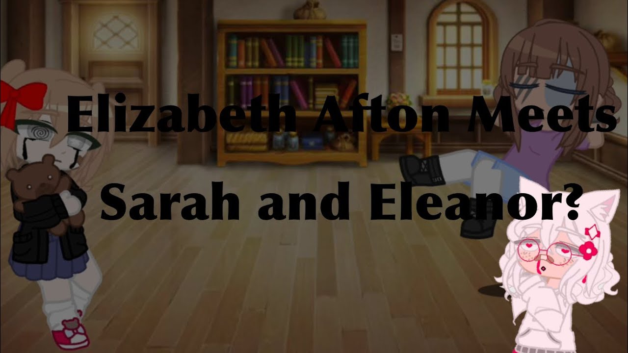 Elizabeth Afton meets Sarah and Eleanor? {OLD} [SHORT] first vid! ^^