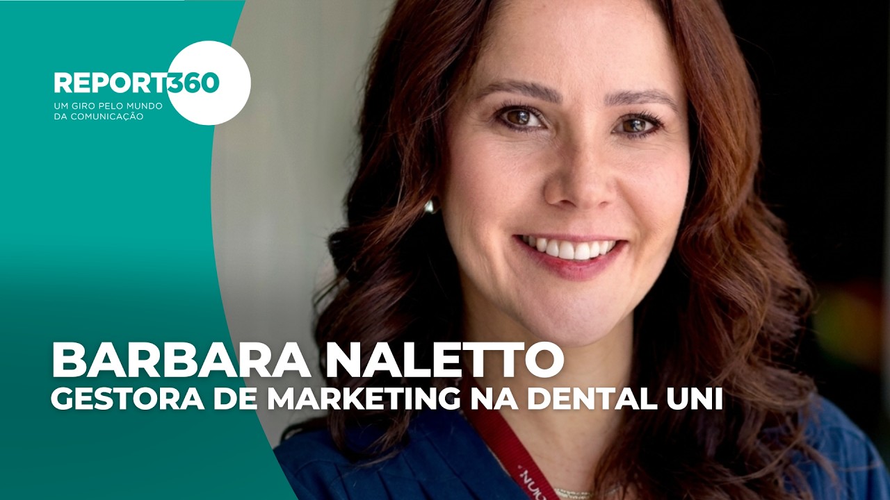 Report 360 | Um Giro Pelo Mundo da Comunicação | Barbara Naletto, Gestora de marketing na Dental Uni