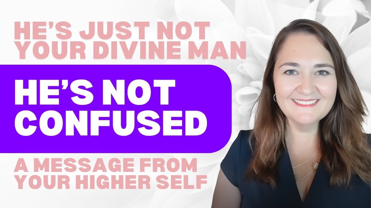 He&rsquo;s Not Confused &mdash; He&rsquo;s Just Not Your Divine Man ( A Message from Your Higher Self )