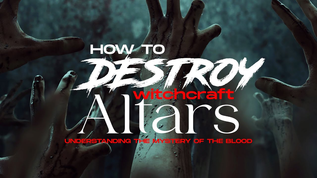 HOW TO DESTROY WITCHCRAFT ALTARS (Understanding The Mystery Of The Blood)