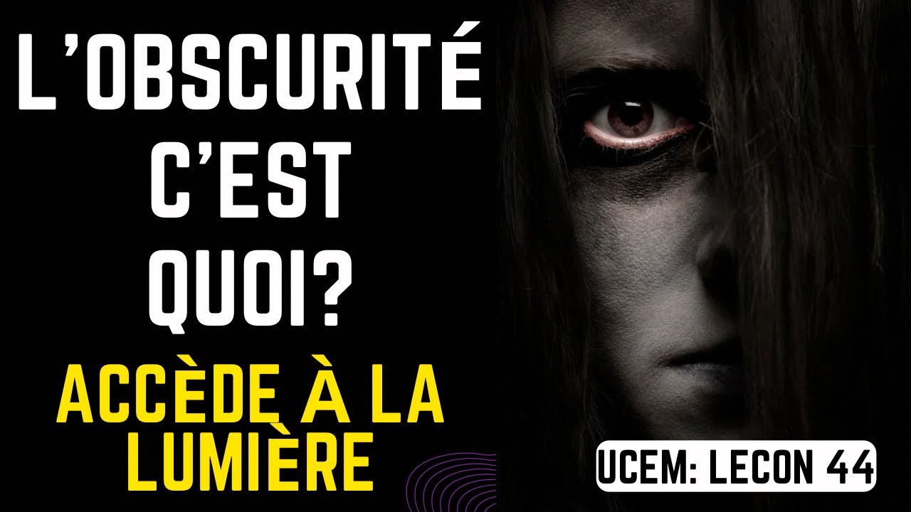 L’OBSCURITÉ c’est quoi? (Un cours en miracles leçon 44)