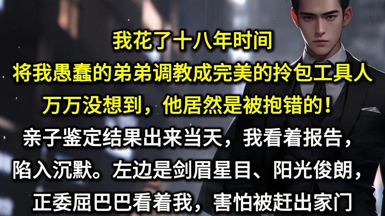 我花了十八年，将我愚蠢的弟弟调教成完美的拎包工具人。万万没想到，他居然是被抱错的！亲子鉴定结果出来当天，我看着报告，陷入沉默。左边是剑眉星目、阳光俊朗正委屈巴巴看着我，害怕被赶出家门的傻狗一样的假弟弟