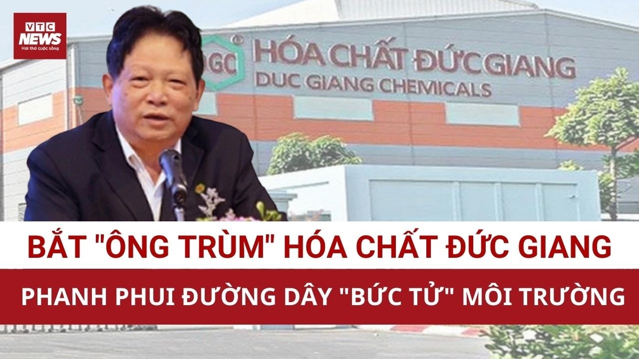 Nóng: Chủ tịch Tập đoàn hóa chất Đức Giang bị bắt | VTC News