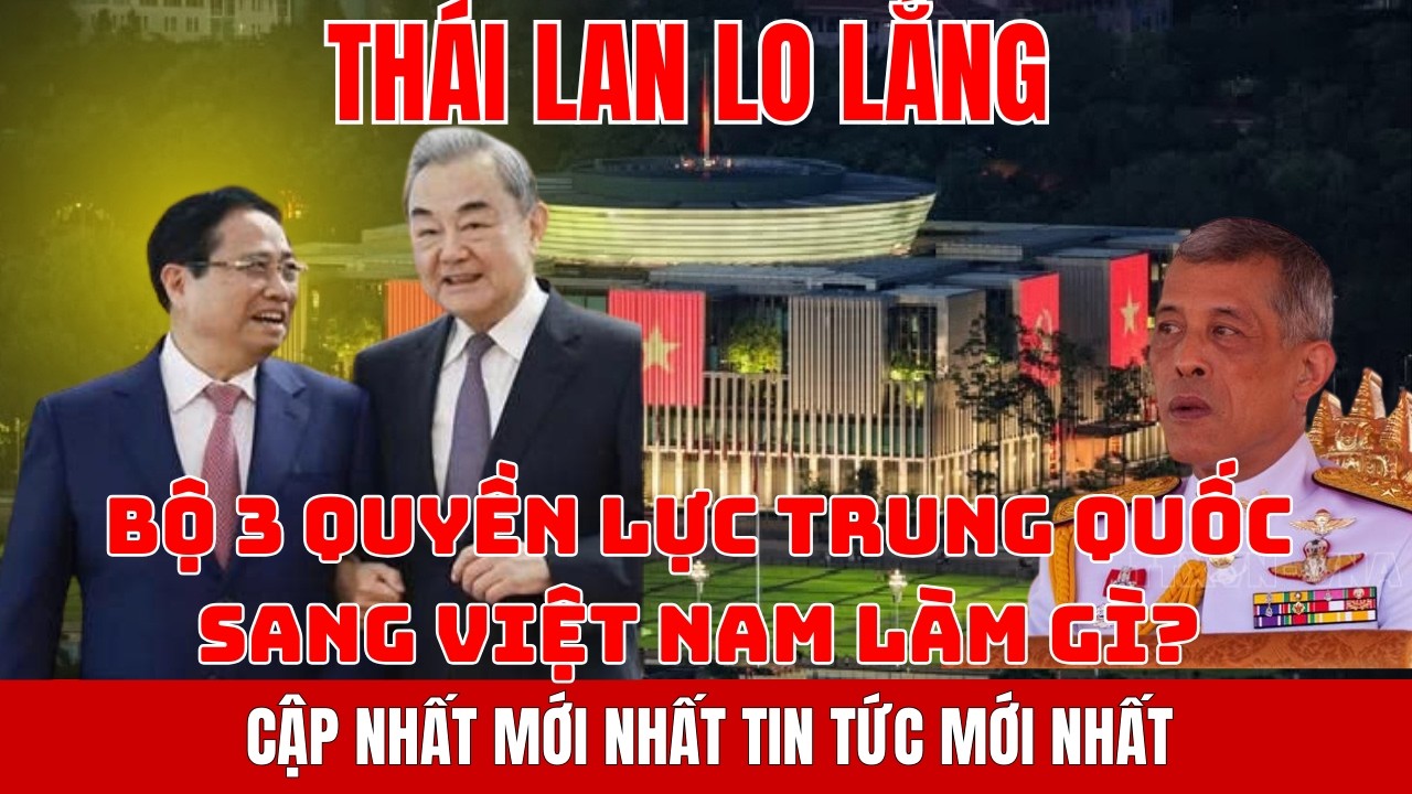 CẬP NHẬT MỚI NHẤT : THÁI LAN NGHĨ GÌ KHI TẬP CẬN BÌNH CỬ BỘ 3 MẠNH NHẤT SANG VIỆT NAM