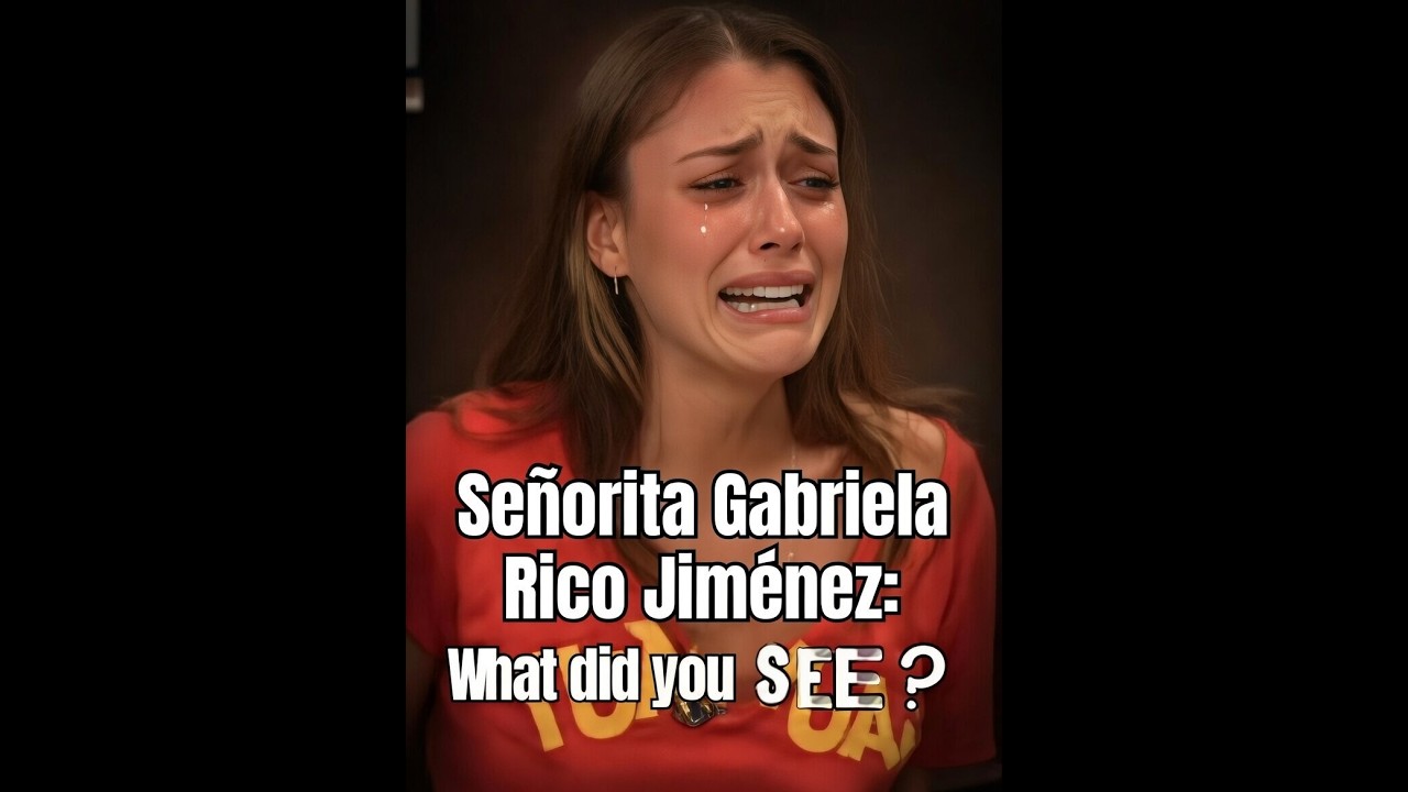 Señorita Gabriela Rico Jiménez  What did you SEE  ???