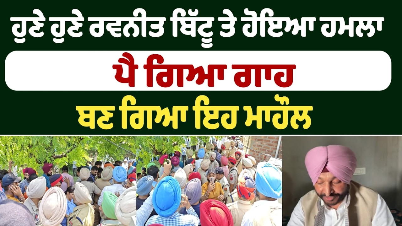 ਹੁਣੇ ਹੁਣੇ ਰਵਨੀਤ ਬਿੱਟੂ ਤੇ ਹੋਇਆ ਹਮਲਾ ! ਪੈ ਗਿਆ ਗਾਹ,ਬਣ ਗਿਆ ਇਹ ਮਾਹੌਲ