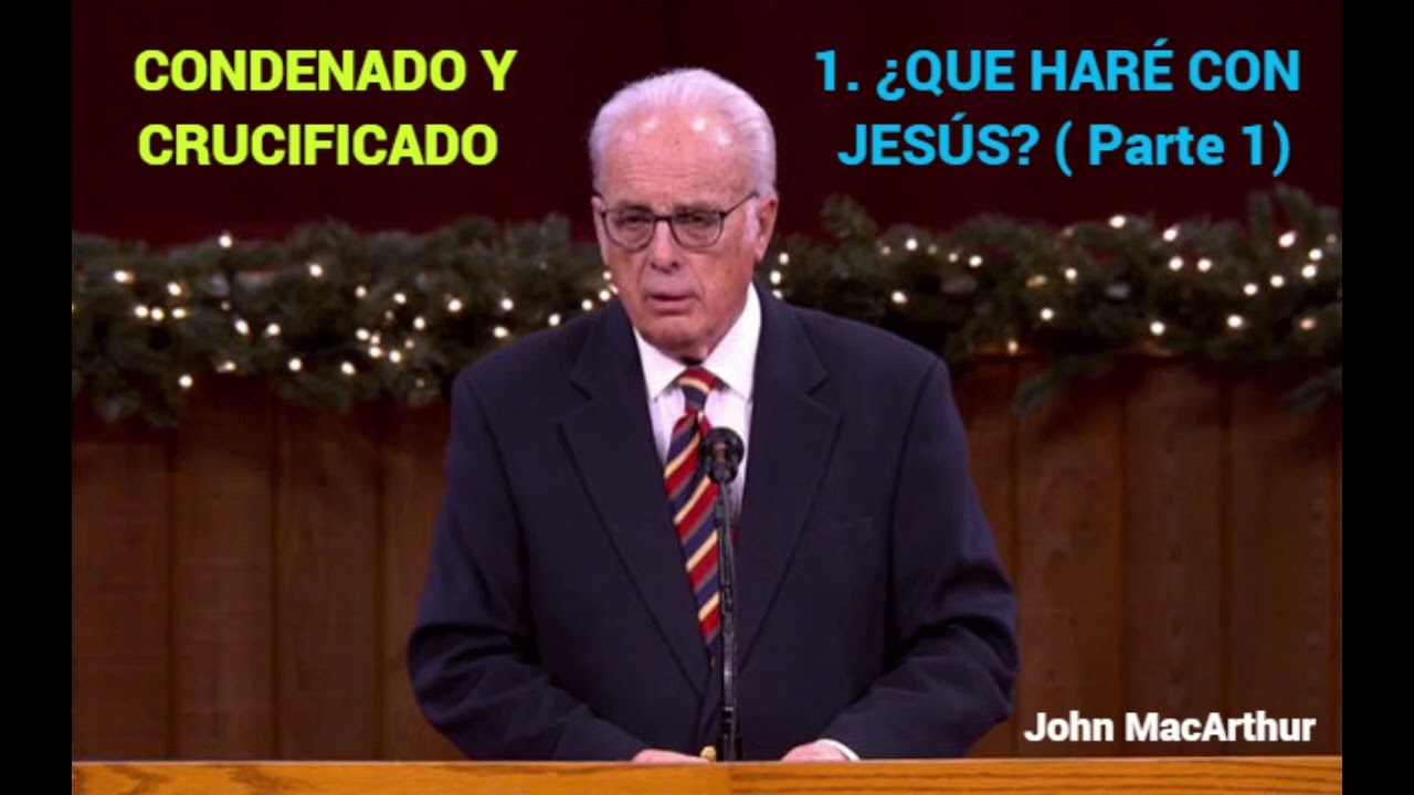 ¿QUE HARÉ CON JESÚS? (Parte 1) - John MacArthur