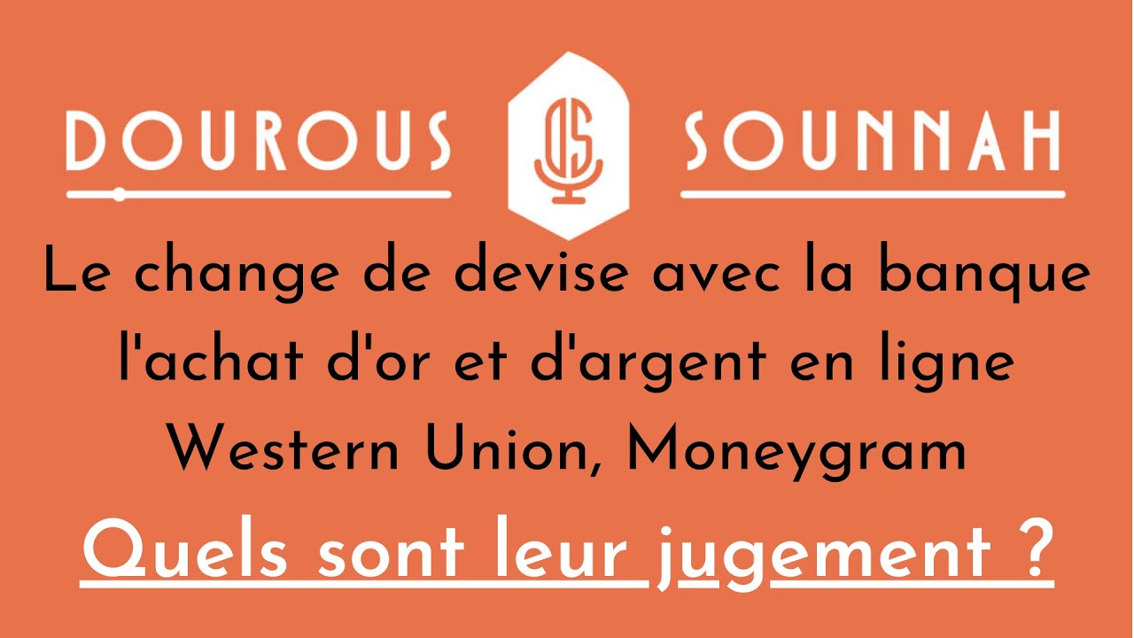 Le change de devise avec la banque, Western Union, Moneygram, quels sont leur jugement char3i ?