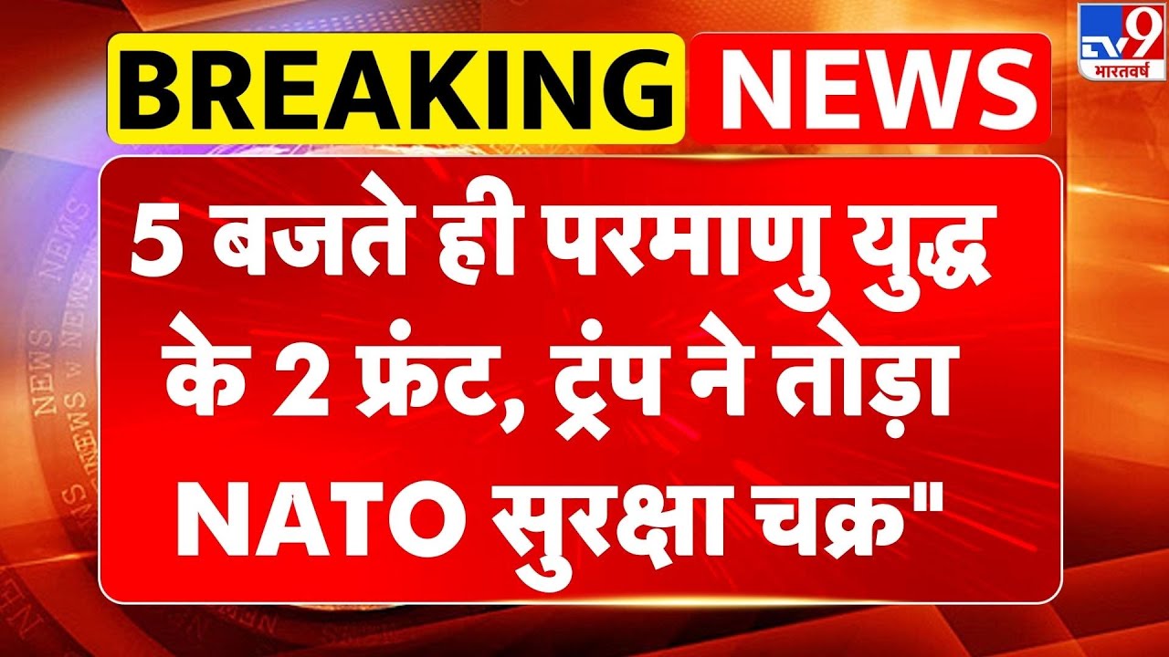 Breaking News: 5 बजते ही परमाणु युद्ध के 2 फ्रंट, Trump ने तोड़ा NATO सुरक्षा चक्र