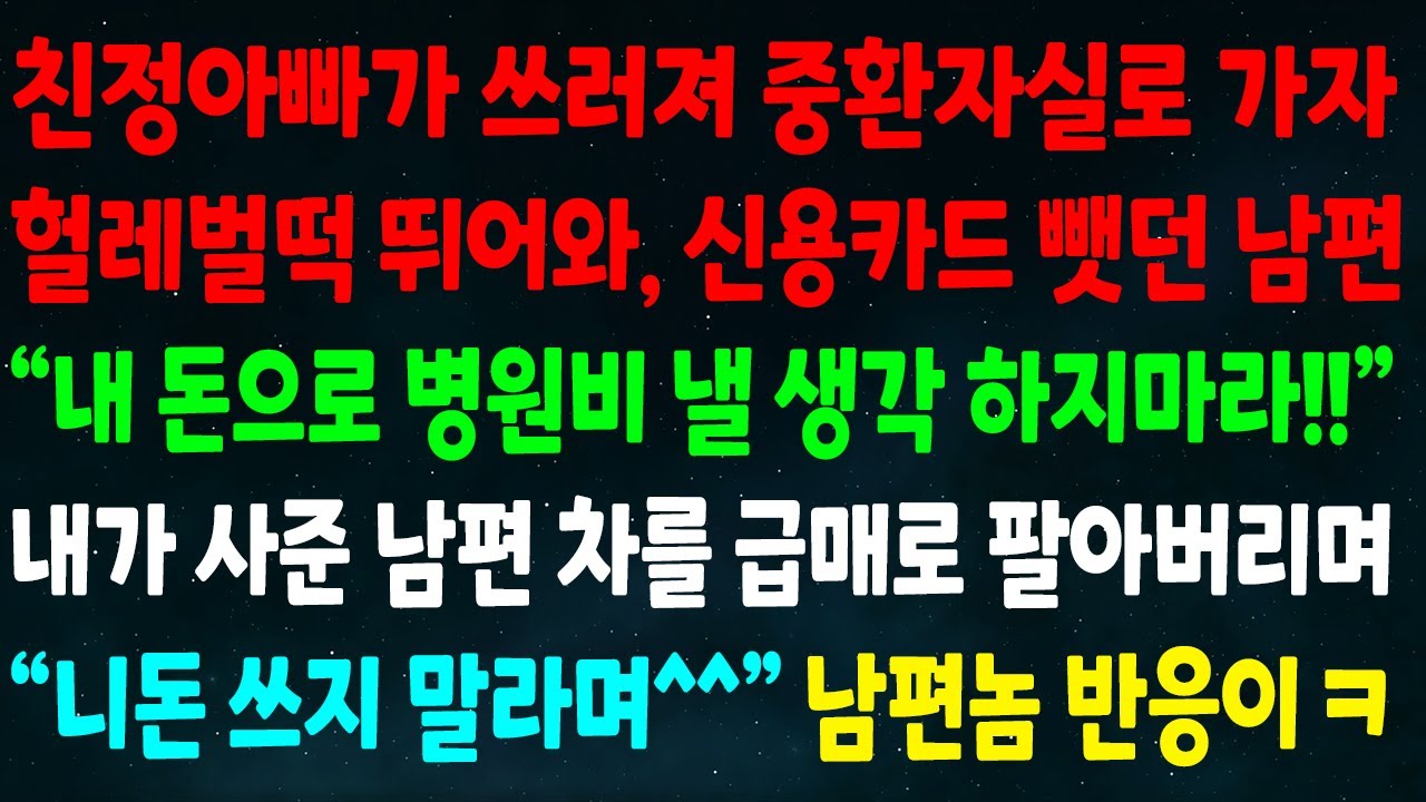 (반전신청사연)친정아빠 쓰러져 중환자실 가자 헐레벌떡 뛰어와 신용카드 뺏던 남편