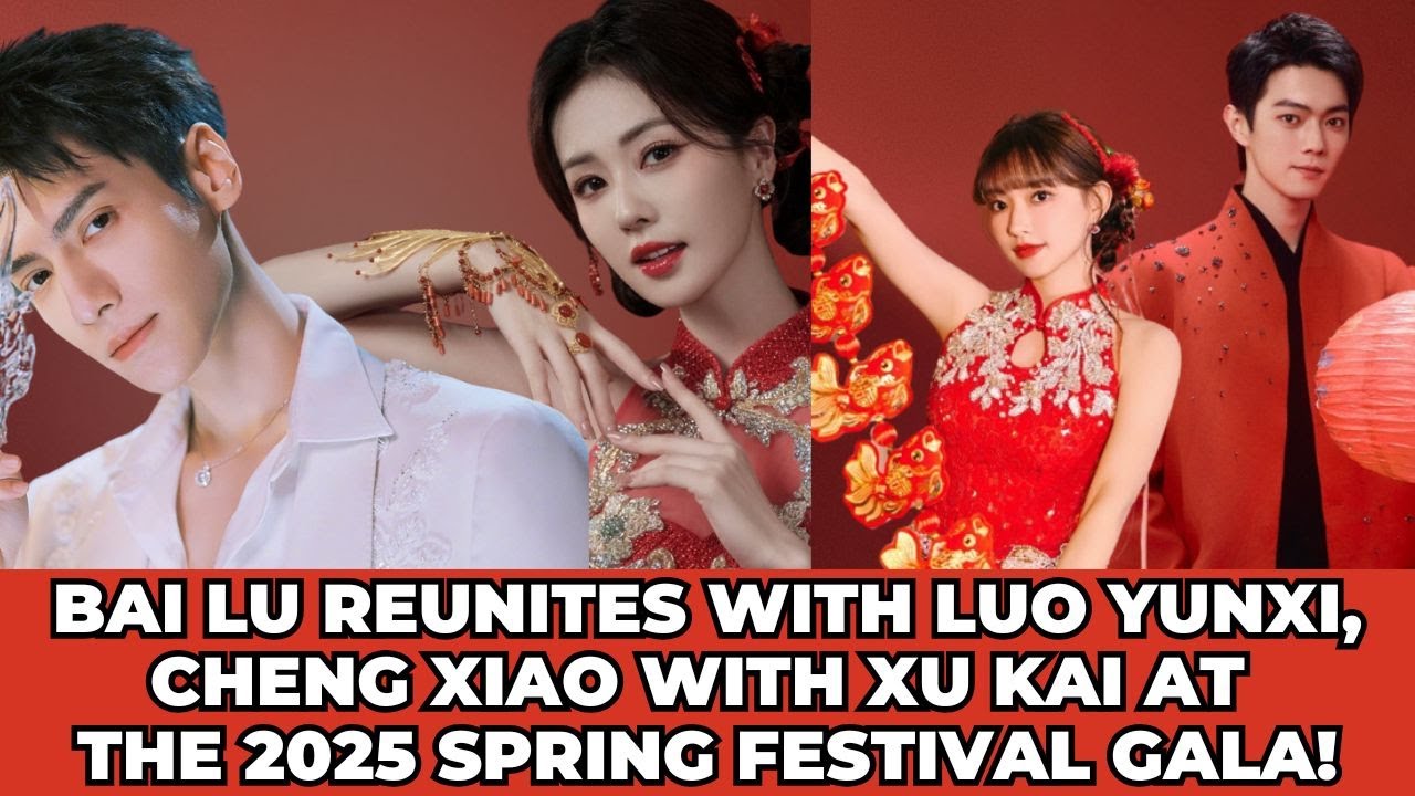 Bai Lu Reunites with Luo Yunxi, Cheng Xiao with Xu Kai at the 2025 Spring Festival Gala!