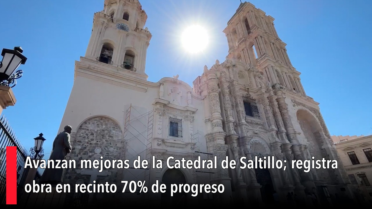 Avanzan mejoras de la Catedral de Saltillo; registra obra en recinto 70% de progreso