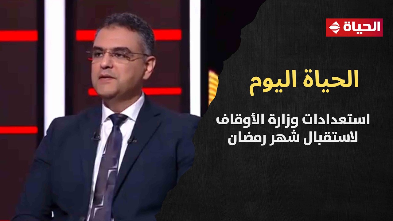 الحياة اليوم يستعرض استعدادات وزارة الأوقاف لاستقبال شهر رمضان بخطة دعوية وتنظيمية متكاملة