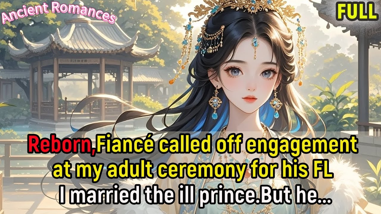 Reborn,Fiancé called off engagement at my adult ceremony for his FL.I married the ill prince.But he.