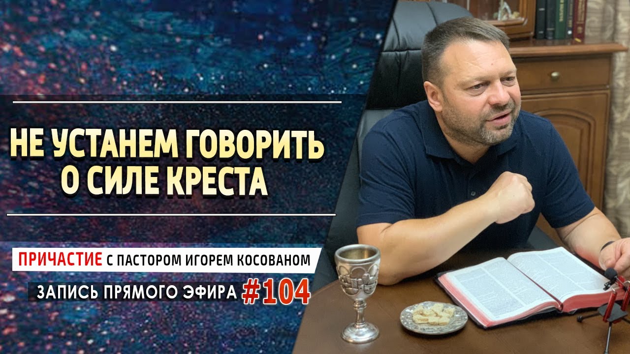 #104 Не устанем говорить о силе креста - Причастие с Игорем Косованом