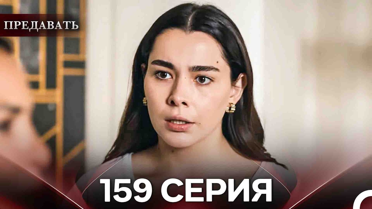 Предавать 159 Серия (Русский Дубляж)