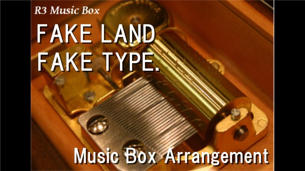FAKE LAND/FAKE TYPE. [Music Box]