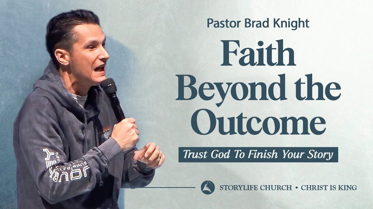 Faith Beyond the Outcome | Trust God To Finish Your Story | Pastor Brad Knight | StoryLife 2025