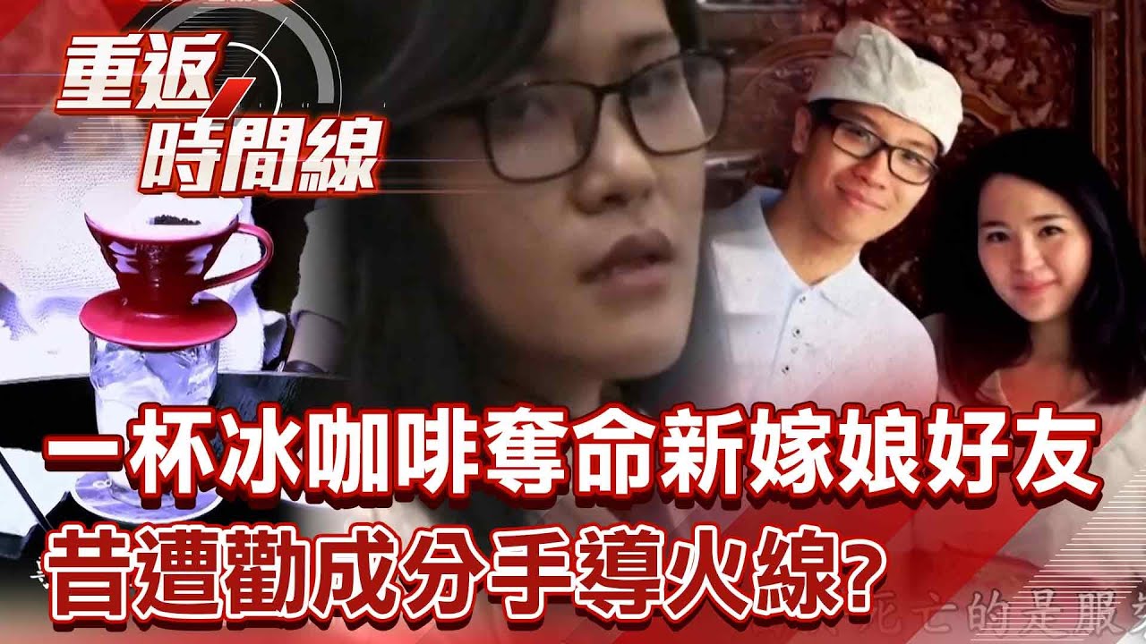 「最狠假面閨密」一杯冰咖啡奪命新嫁娘好友？昔遭勸「分手爛男友+婚禮未獲邀」成導火線？【重返時間線】李家名 @重返時間線