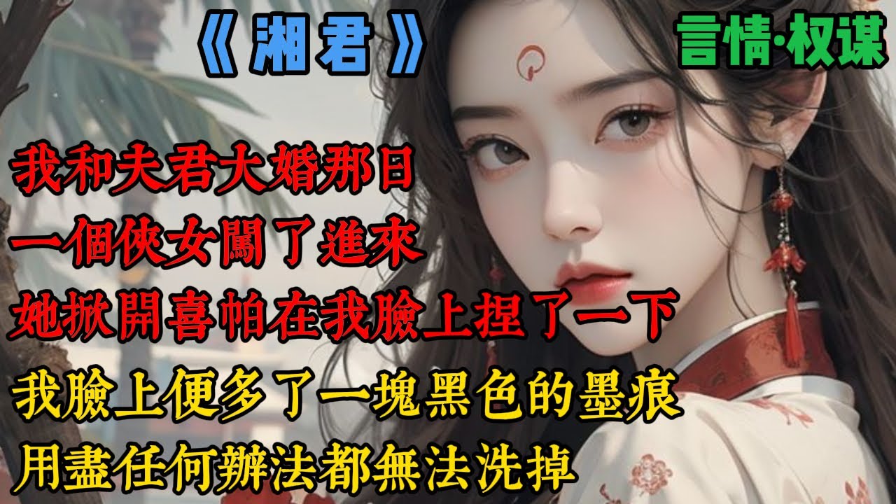 【完結】《湘君》我和夫君大婚那日，一個俠女闖了進來，她掀開喜帕，笑嘻嘻在我臉上捏了一下，贊了一句：新娘子真嫩啊！便飄然離去，自那以後，我臉上便多了一塊黑色的墨痕，用盡任何辦法都無法洗掉，夫君厭我...