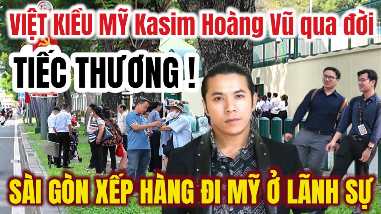 TIẾC THƯƠNG ! Việt Kiều Mỹ KASIM HOÀNG VŨ Qua đời ! SÀI GÒN ĐÔNG NGƯỜI XẾP HÀNG ĐI MỸ Ở LÃNH SỰ QUÁN