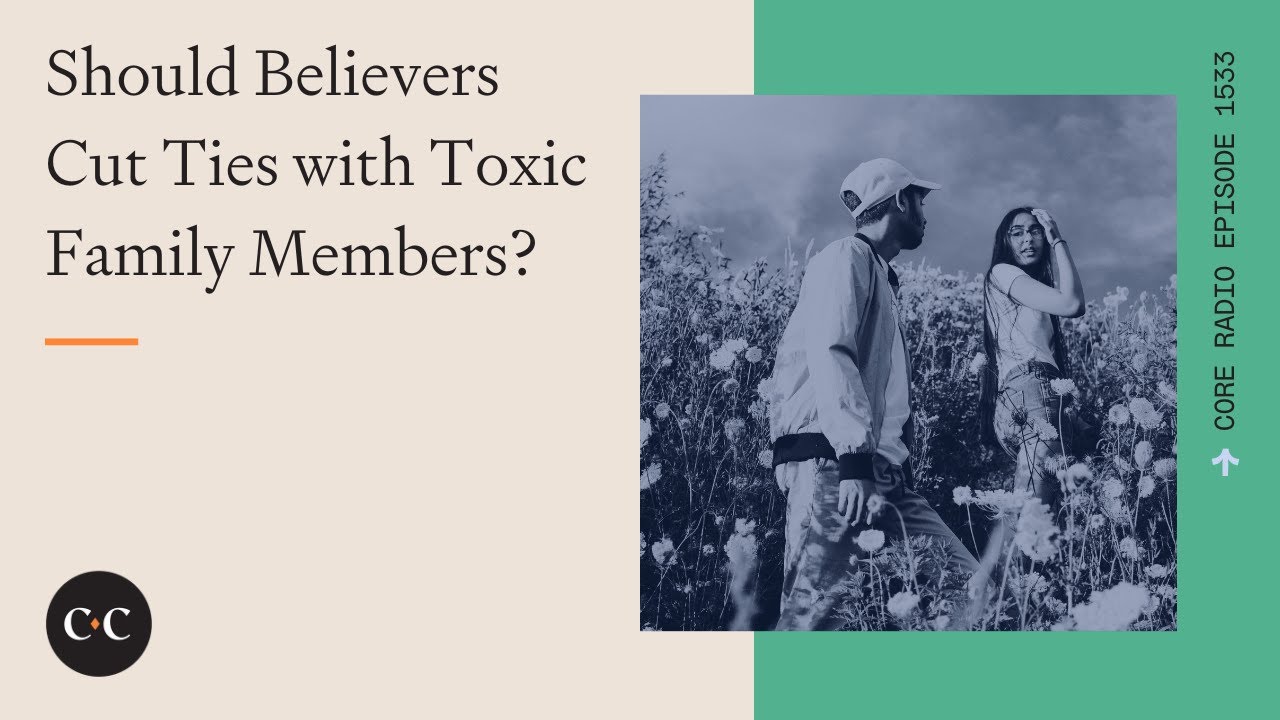 Should Believers Cut Ties with Toxic Family Members?